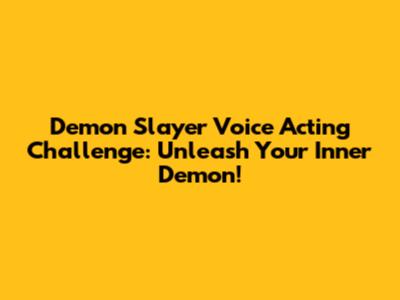 Demon Slayer Voice Acting Challenge: Unleash Your Inner Demon!