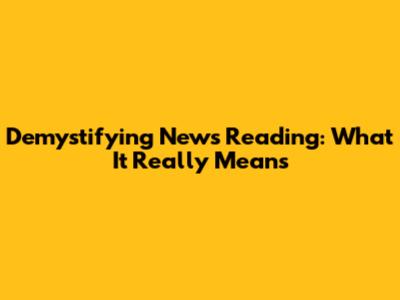Demystifying News Reading: What It Really Means