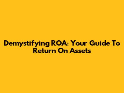 Demystifying ROA: Your Guide To Return On Assets