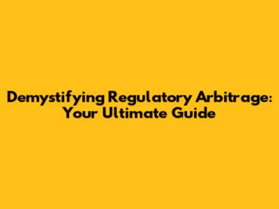 Demystifying Regulatory Arbitrage: Your Ultimate Guide