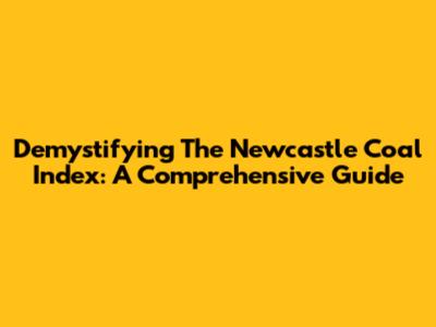 Demystifying The Newcastle Coal Index: A Comprehensive Guide