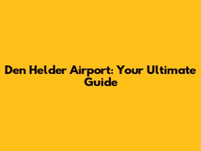 Den Helder Airport: Your Ultimate Guide