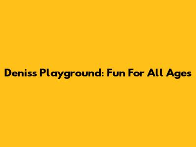 Denis's Playground: Fun For All Ages