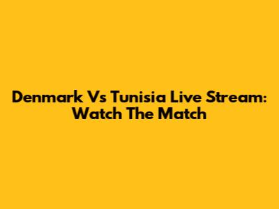 Denmark Vs Tunisia Live Stream: Watch The Match