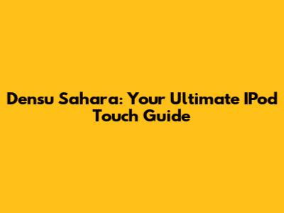 Densu Sahara: Your Ultimate IPod Touch Guide
