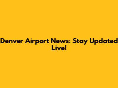 Denver Airport News: Stay Updated Live!