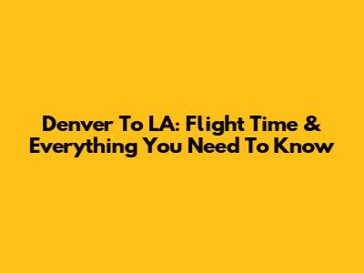 Denver To LA: Flight Time & Everything You Need To Know