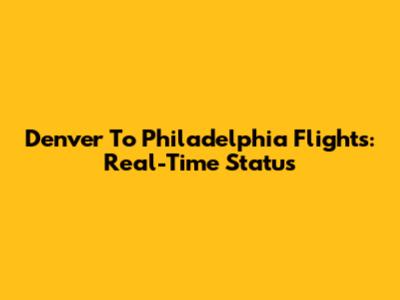 Denver To Philadelphia Flights: Real-Time Status
