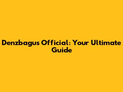 Denzbagus Official: Your Ultimate Guide