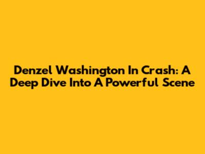 Denzel Washington In Crash: A Deep Dive Into A Powerful Scene