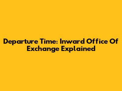 Departure Time: Inward Office Of Exchange Explained