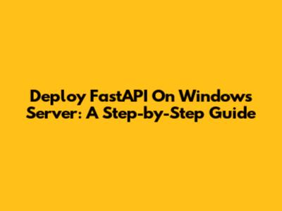 Deploy FastAPI On Windows Server: A Step-by-Step Guide