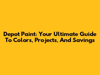 Depot Paint: Your Ultimate Guide To Colors, Projects, And Savings
