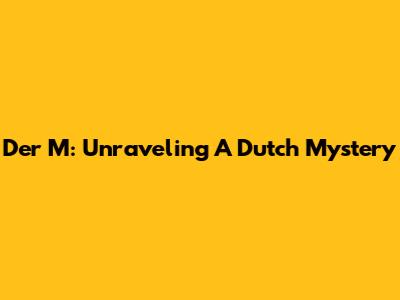 Der M: Unraveling A Dutch Mystery