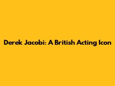 Derek Jacobi: A British Acting Icon