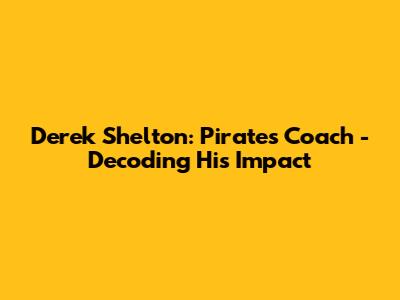 Derek Shelton: Pirates Coach - Decoding His Impact