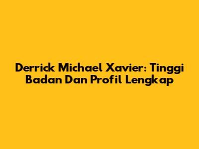 Derrick Michael Xavier: Tinggi Badan Dan Profil Lengkap