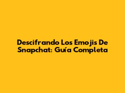 Descifrando Los Emojis De Snapchat: Guía Completa