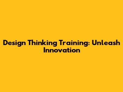 Design Thinking Training: Unleash Innovation