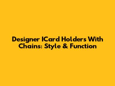 Designer ICard Holders With Chains: Style & Function