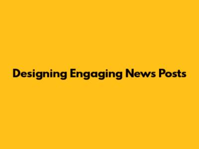 Designing Engaging News Posts
