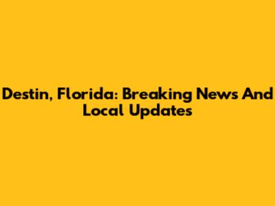 Destin, Florida: Breaking News And Local Updates