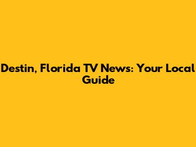 Destin, Florida TV News: Your Local Guide