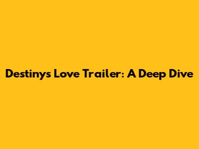 Destiny's Love Trailer: A Deep Dive
