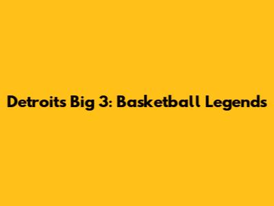 Detroit's Big 3: Basketball Legends