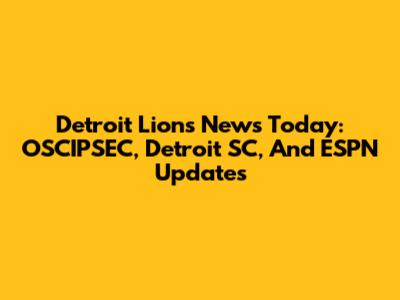 Detroit Lions News Today: OSCIPSEC, Detroit SC, And ESPN Updates