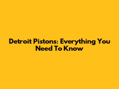 Detroit Pistons: Everything You Need To Know