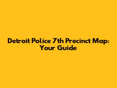 Detroit Police 7th Precinct Map: Your Guide