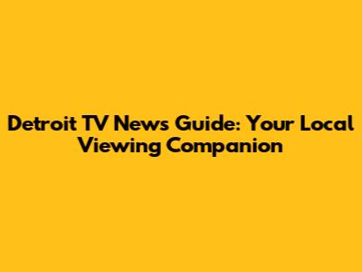Detroit TV News Guide: Your Local Viewing Companion