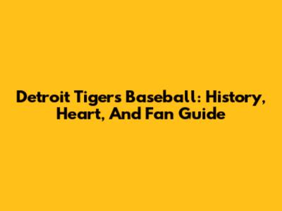 Detroit Tigers Baseball: History, Heart, And Fan Guide