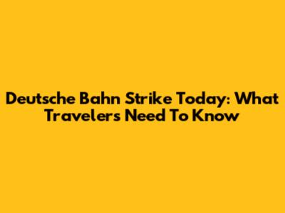 Deutsche Bahn Strike Today: What Travelers Need To Know