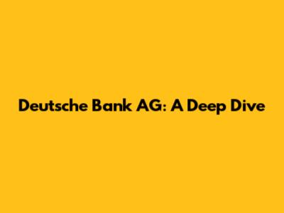 Deutsche Bank AG: A Deep Dive