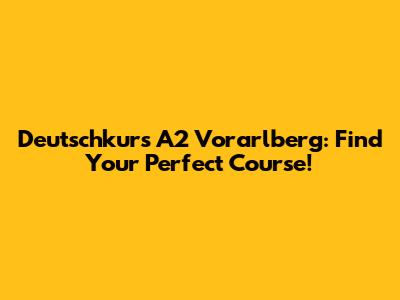 Deutschkurs A2 Vorarlberg: Find Your Perfect Course!