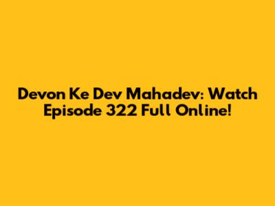Devon Ke Dev Mahadev: Watch Episode 322 Full Online!
