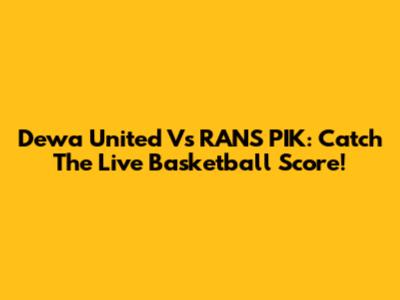 Dewa United Vs RANS PIK: Catch The Live Basketball Score!