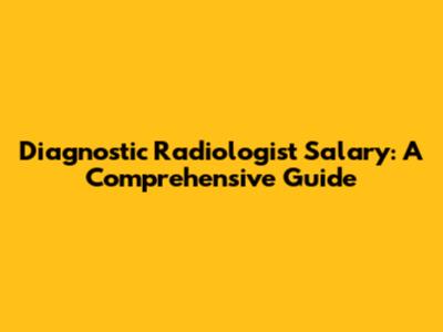 Diagnostic Radiologist Salary: A Comprehensive Guide