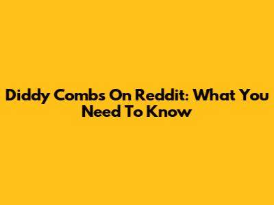 Diddy Combs On Reddit: What You Need To Know