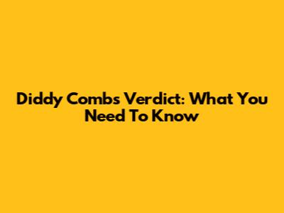 Diddy Combs Verdict: What You Need To Know