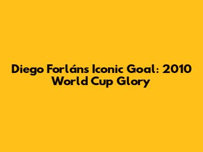 Diego Forlán's Iconic Goal: 2010 World Cup Glory