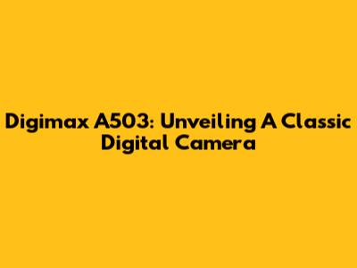 Digimax A503: Unveiling A Classic Digital Camera