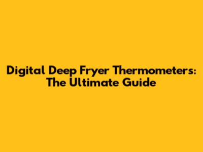 Digital Deep Fryer Thermometers: The Ultimate Guide