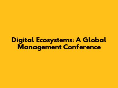 Digital Ecosystems: A Global Management Conference