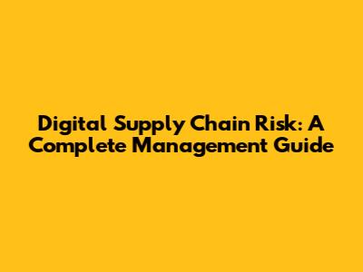 Digital Supply Chain Risk: A Complete Management Guide