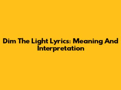 Dim The Light Lyrics: Meaning And Interpretation