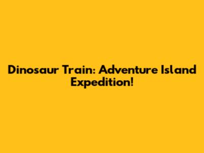 Dinosaur Train: Adventure Island Expedition!