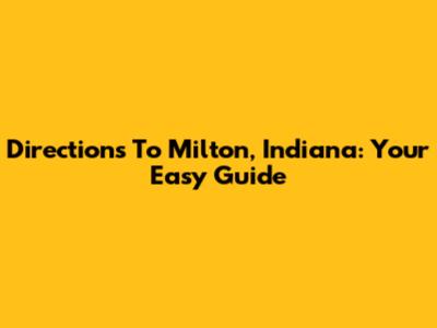 Directions To Milton, Indiana: Your Easy Guide